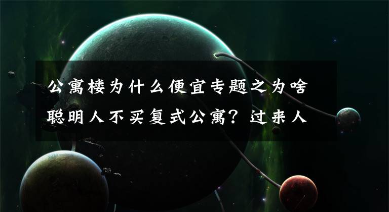 公寓樓為什么便宜專題之為啥聰明人不買復(fù)式公寓？過來人：5大缺點(diǎn)太糟心，想換房卻很難