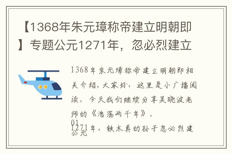 【1368年朱元璋稱帝建立明朝即】專題公元1271年，忽必烈建立大元帝國，進行了一項當時極為先進的改革