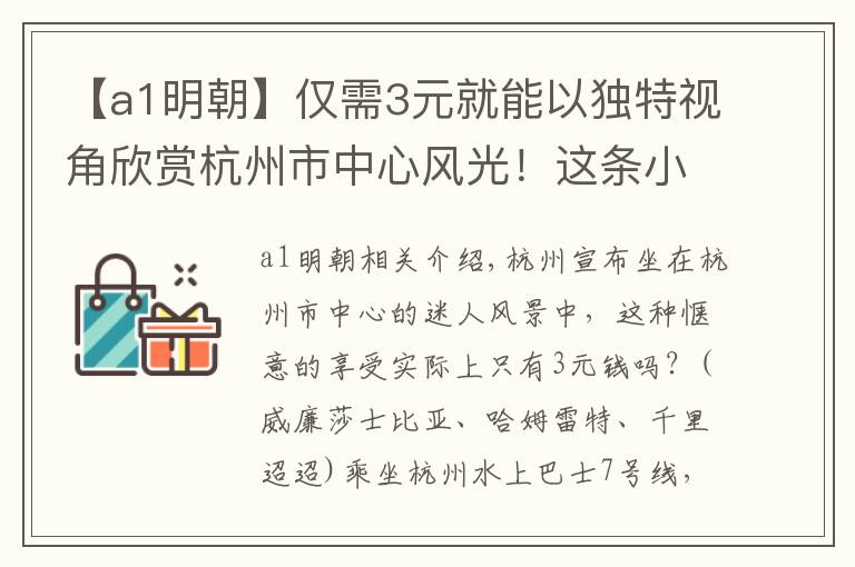 【a1明朝】?jī)H需3元就能以獨(dú)特視角欣賞杭州市中心風(fēng)光！這條小眾寶藏路線濃縮江南韻味