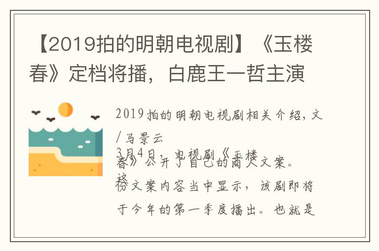 【2019拍的明朝電視劇】《玉樓春》定檔將播，白鹿王一哲主演，被評(píng)于正里程碑式作品