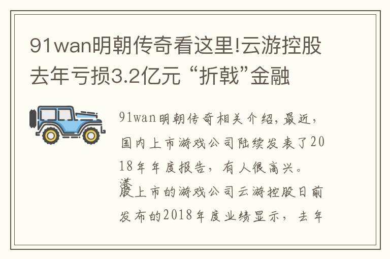 91wan明朝傳奇看這里!云游控股去年虧損3.2億元 “折戟”金融科技又來拼電競