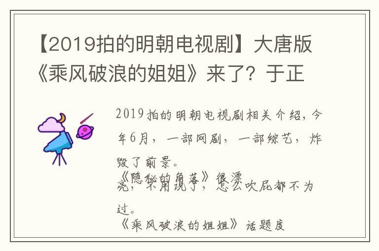 【2019拍的明朝電視劇】大唐版《乘風(fēng)破浪的姐姐》來(lái)了？于正新劇立項(xiàng)，自稱是2021年爆款