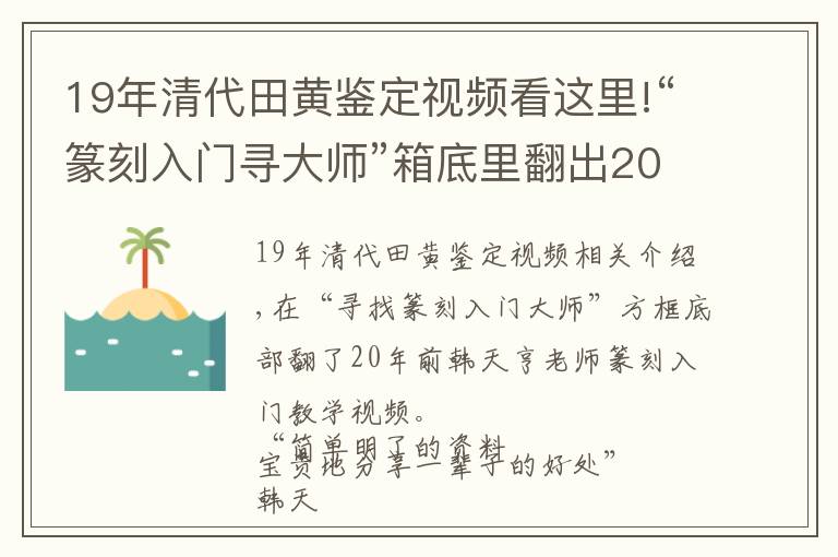 19年清代田黃鑒定視頻看這里!“篆刻入門尋大師”箱底里翻出20年前韓天衡老師篆刻入門教學視頻