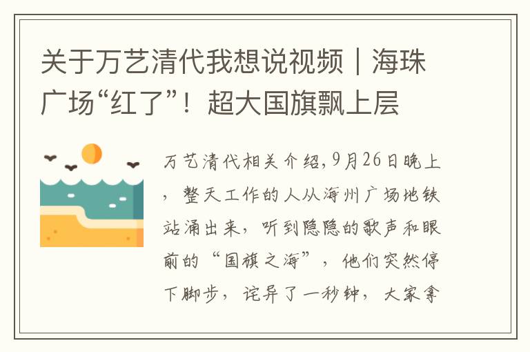 關(guān)于萬藝清代我想說視頻｜海珠廣場“紅了”！超大國旗飄上層樓，今天你和國旗同框沒？