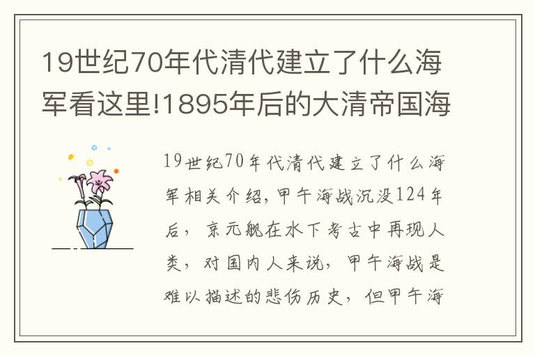 19世紀(jì)70年代清代建立了什么海軍看這里!1895年后的大清帝國(guó)海軍：蒼天有靈，大海不會(huì)忘記他們