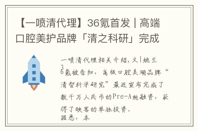 【一噴清代理】36氪首發(fā) | 高端口腔美護品牌「清之科研」完成數(shù)千萬元Pre-A輪融資，映客獨家投資