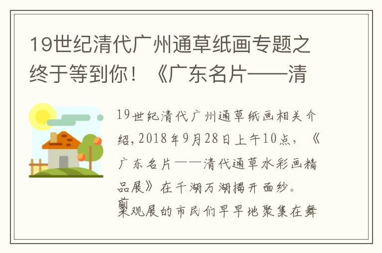 19世紀(jì)清代廣州通草紙畫(huà)專題之終于等到你！《廣東名片——清代通草水彩畫(huà)精品展》開(kāi)幕啦！