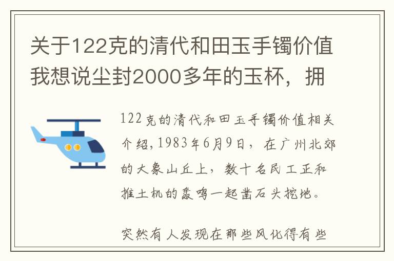 關(guān)于122克的清代和田玉手鐲價值我想說塵封2000多年的玉杯，擁有者僭越稱帝，問世即驚動全國