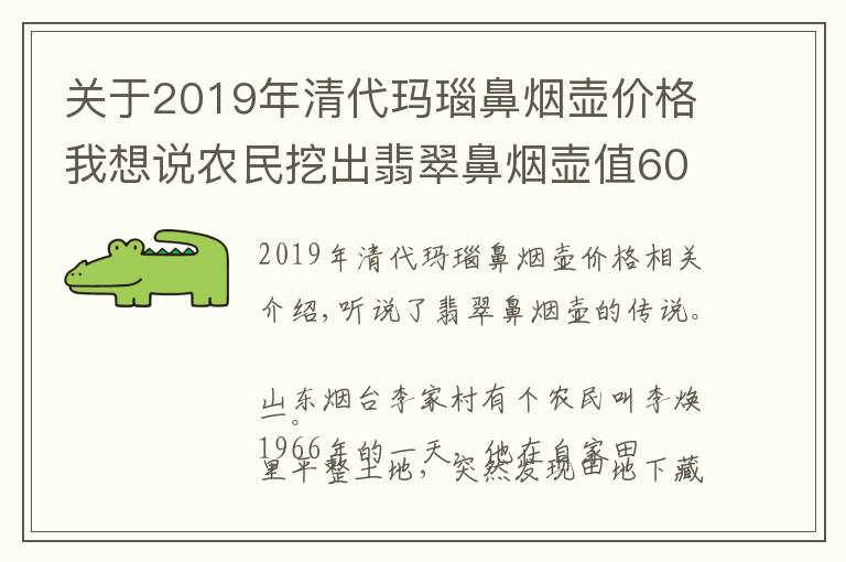 關(guān)于2019年清代瑪瑙鼻煙壺價格我想說農(nóng)民挖出翡翠鼻煙壺值6000萬，差點被換成拖拉機