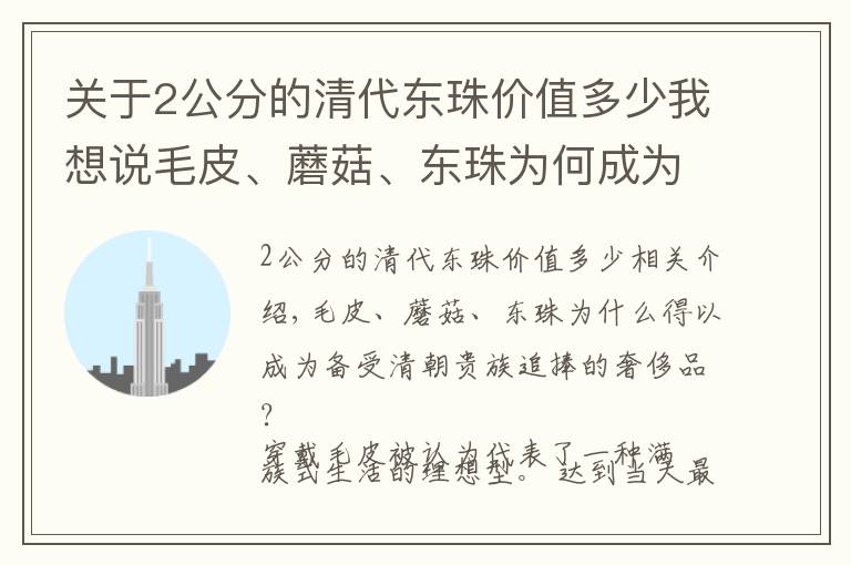 關(guān)于2公分的清代東珠價(jià)值多少我想說毛皮、蘑菇、東珠為何成為清朝貴族追捧的奢侈品？