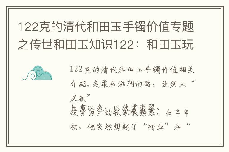 122克的清代和田玉手鐲價值專題之傳世和田玉知識122：和田玉玩的是皮還是潤