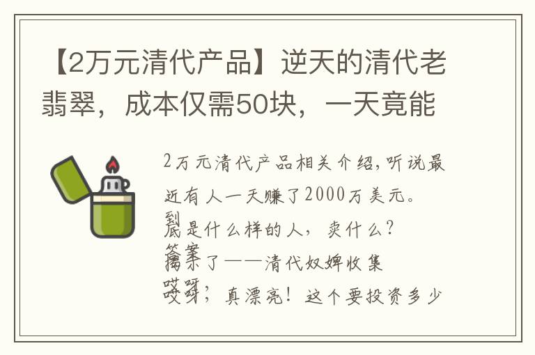 【2萬元清代產(chǎn)品】逆天的清代老翡翠，成本僅需50塊，一天竟能賣千萬？