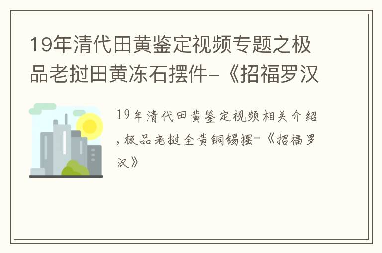 19年清代田黃鑒定視頻專題之極品老撾田黃凍石擺件-《招福羅漢》