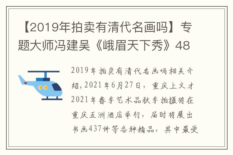 【2019年拍賣(mài)有清代名畫(huà)嗎】專(zhuān)題大師馮建吳《峨眉天下秀》480萬(wàn)元起拍 清代《成都將軍府》驚現(xiàn)重慶