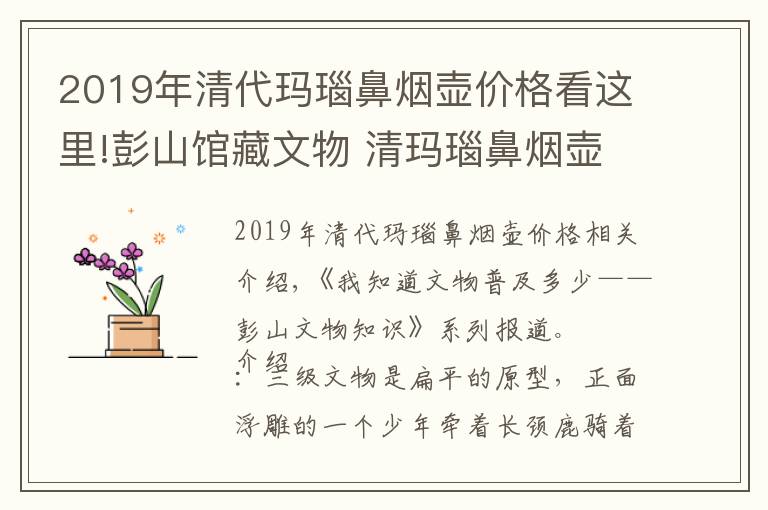 2019年清代瑪瑙鼻煙壺價格看這里!彭山館藏文物 清瑪瑙鼻煙壺