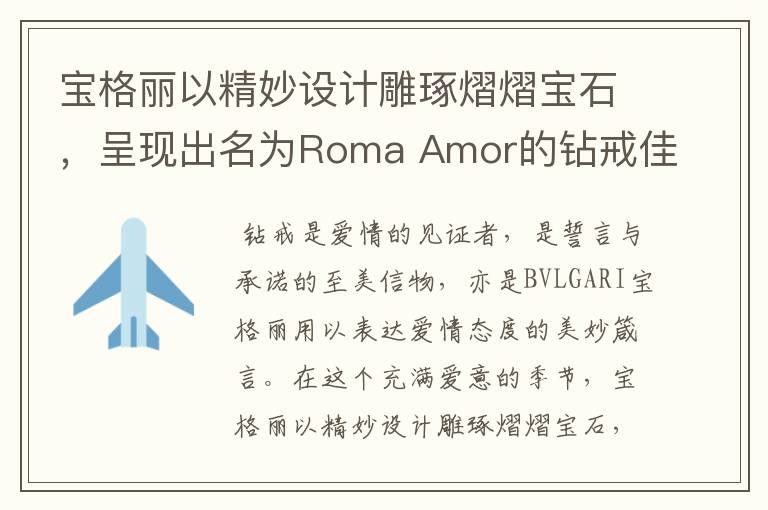 寶格麗以精妙設(shè)計(jì)雕琢熠熠寶石，呈現(xiàn)出名為Roma Amor的鉆戒佳作