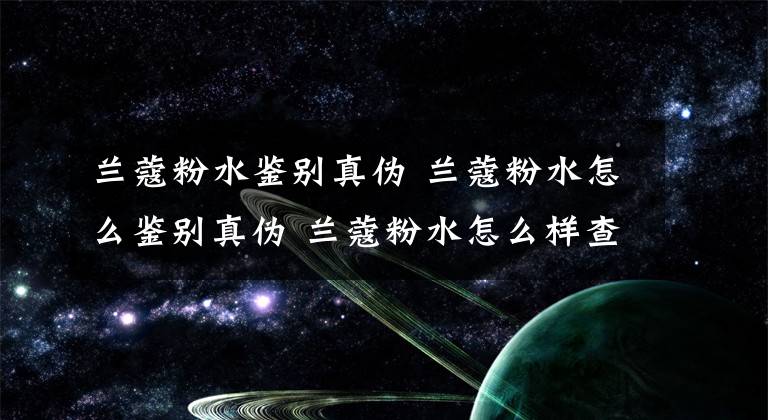 蘭蔻粉水鑒別真?zhèn)?蘭蔻粉水怎么鑒別真?zhèn)?蘭蔻粉水怎么樣查真假