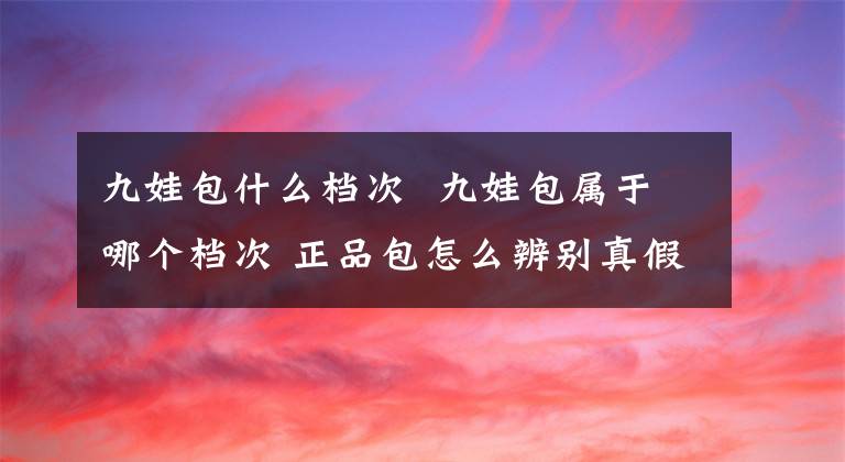 九娃包什么檔次 九娃包屬于哪個檔次 正品包怎么辨別真假