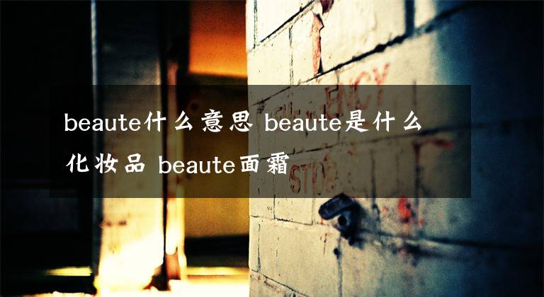 beaute什么意思 beaute是什么化妝品 beaute面霜