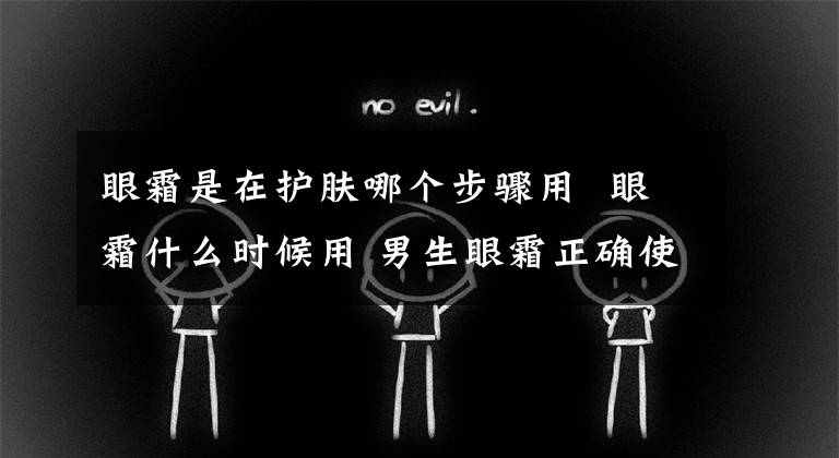 眼霜是在護(hù)膚哪個步驟用 眼霜什么時候用 男生眼霜正確使用步驟