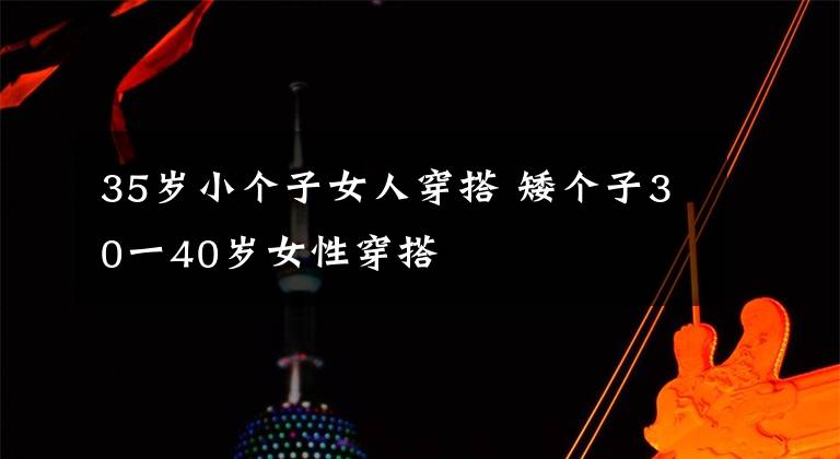 35歲小個子女人穿搭 矮個子30一40歲女性穿搭