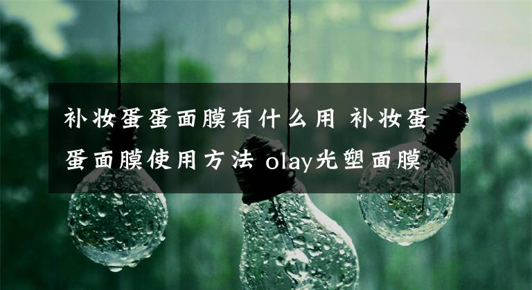 補(bǔ)妝蛋蛋面膜有什么用 補(bǔ)妝蛋蛋面膜使用方法 olay光塑面膜水用法