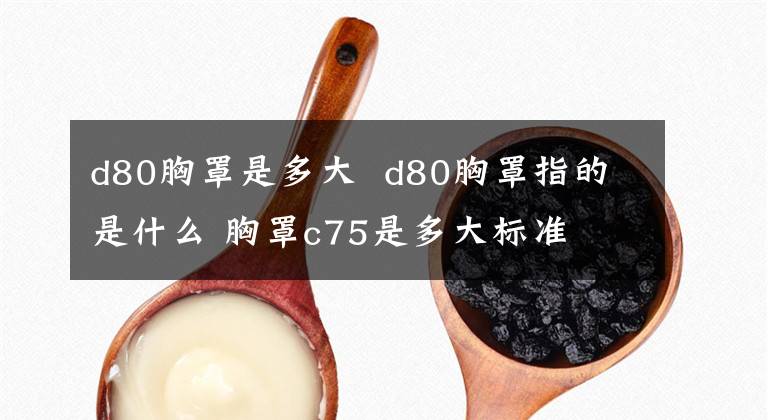 d80胸罩是多大 d80胸罩指的是什么 胸罩c75是多大標(biāo)準(zhǔn)