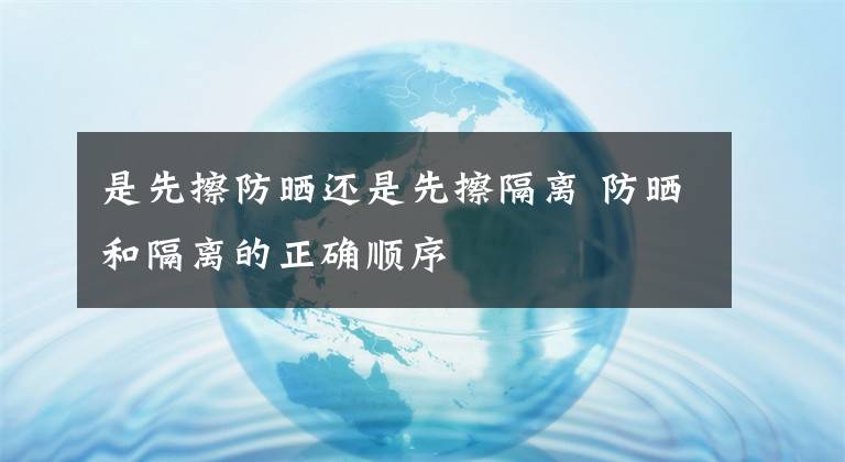 是先擦防曬還是先擦隔離 防曬和隔離的正確順序