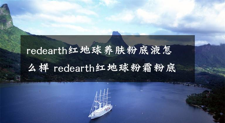 redearth紅地球養(yǎng)膚粉底液怎么樣 redearth紅地球粉霜粉底液測評