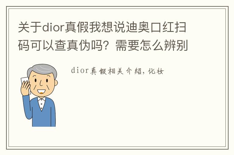 關(guān)于dior真假我想說迪奧口紅掃碼可以查真?zhèn)螁?？需要怎么辨別