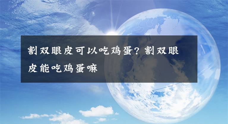 割雙眼皮可以吃雞蛋? 割雙眼皮能吃雞蛋嘛