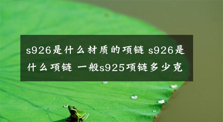 s926是什么材質(zhì)的項鏈 s926是什么項鏈 一般s925項鏈多少克