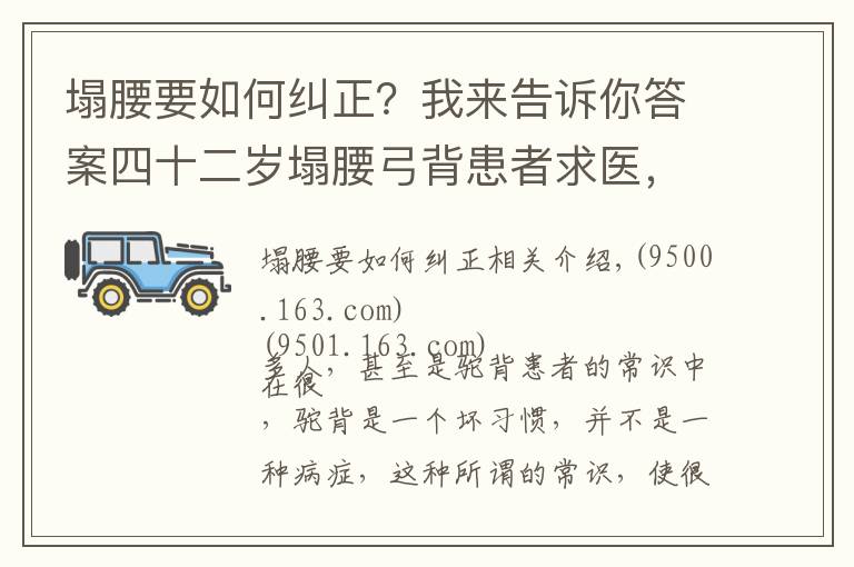 塌腰要如何糾正？我來告訴你答案四十二歲塌腰弓背患者求醫(yī)，看中醫(yī)高手的神奇療法