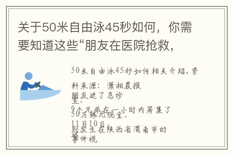 關(guān)于50米自由泳45秒如何，你需要知道這些“朋友在醫(yī)院搶救，兄弟們1小時內(nèi)湊齊四五十萬現(xiàn)金”視頻爆火，拍攝者講述更多細(xì)節(jié)