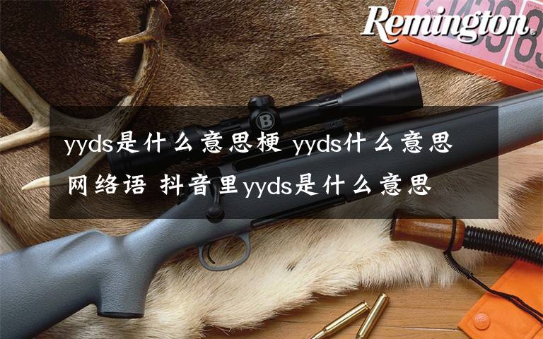 yyds是什么意思梗 yyds什么意思網(wǎng)絡(luò)語 抖音里yyds是什么意思