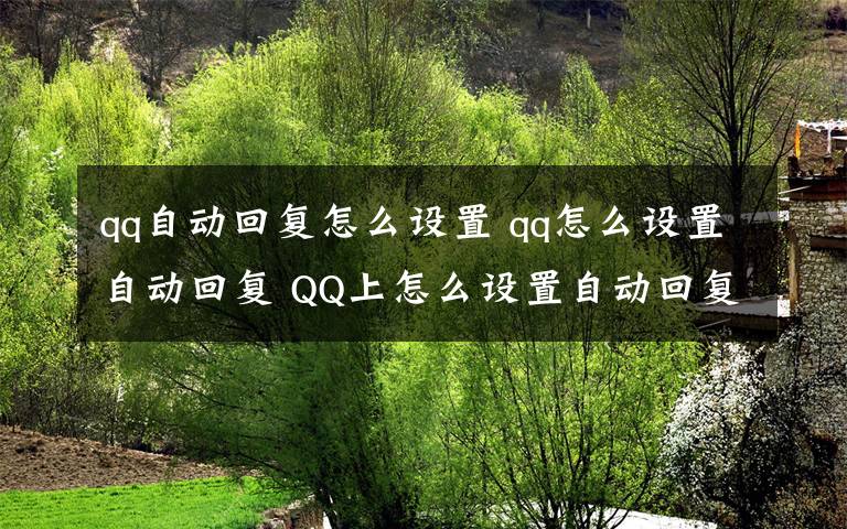 qq自動(dòng)回復(fù)怎么設(shè)置 qq怎么設(shè)置自動(dòng)回復(fù) QQ上怎么設(shè)置自動(dòng)回復(fù)