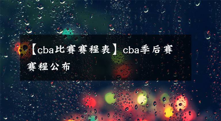 【cba比賽賽程表】cba季后賽賽程公布