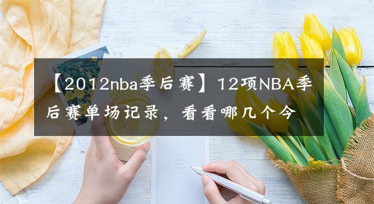 【2012nba季后賽】12項NBA季后賽單場記錄，看看哪幾個今年有望被打破？