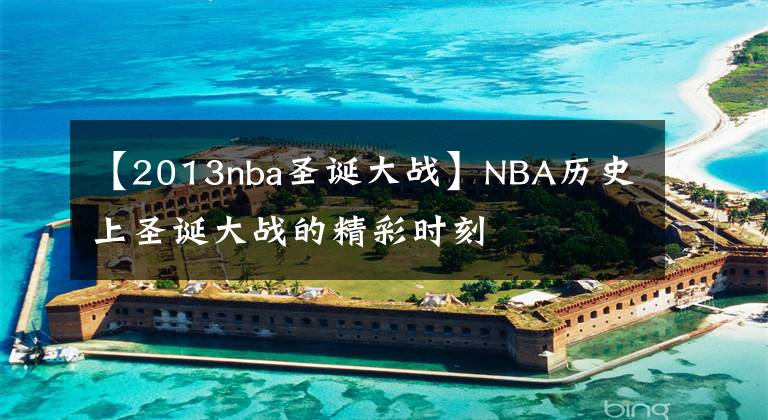 【2013nba圣誕大戰(zhàn)】NBA歷史上圣誕大戰(zhàn)的精彩時(shí)刻