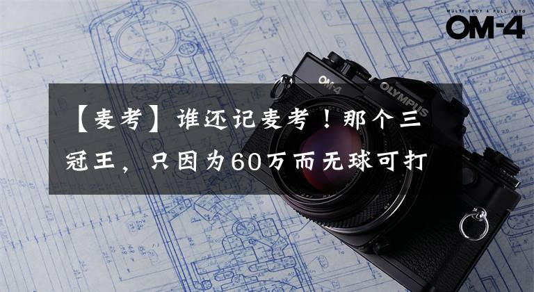 【麥考】誰還記麥考！那個(gè)三冠王，只因?yàn)?0萬而無球可打