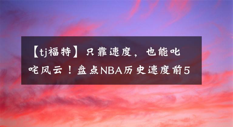 【tj福特】只靠速度，也能叱咤風(fēng)云！盤點NBA歷史速度前5球員