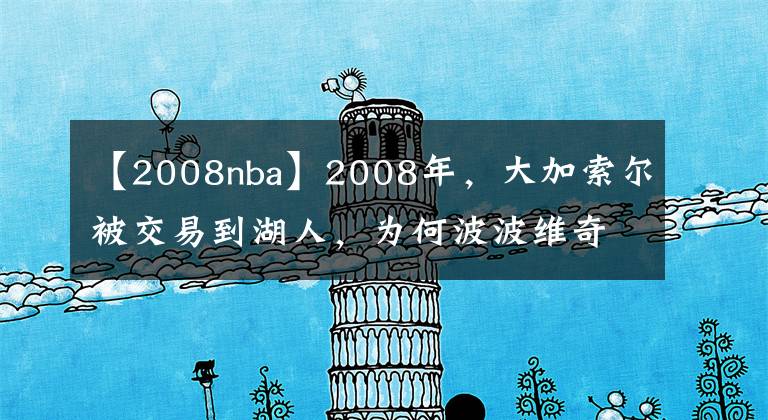 【2008nba】2008年，大加索爾被交易到湖人，為何波波維奇會(huì)大發(fā)雷霆？