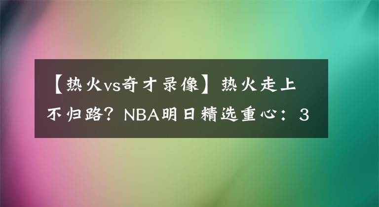 【熱火vs奇才錄像】熱火走上不歸路？NBA明日精選重心：307熱火VS奇才