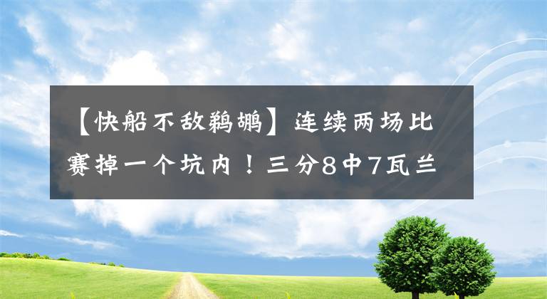 【快船不敵鵜鶘】連續(xù)兩場比賽掉一個坑內(nèi)！三分8中7瓦蘭砍39+15，快船不敵鵜鶘！