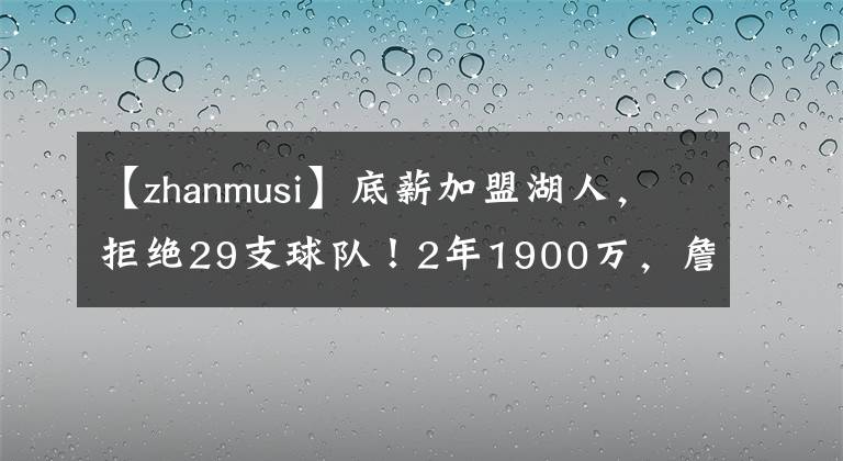 【zhanmusi】底薪加盟湖人，拒絕29支球隊！2年1900萬，詹姆斯幫你重回巔峰