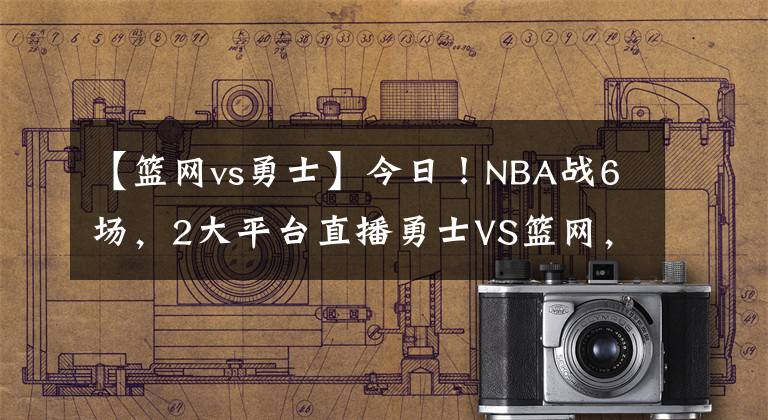 【籃網(wǎng)vs勇士】今日！NBA戰(zhàn)6場(chǎng)，2大平臺(tái)直播勇士VS籃網(wǎng)，杜蘭特+哈登繼續(xù)缺陣！