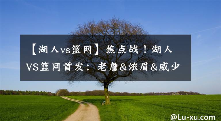 【湖人vs籃網(wǎng)】焦點戰(zhàn)！湖人VS籃網(wǎng)首發(fā)：老詹&濃眉&威少出戰(zhàn) 哈登單獨帶隊