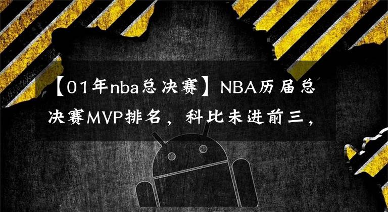 【01年nba總決賽】NBA歷屆總決賽MVP排名，科比未進(jìn)前三，詹姆斯和喬丹都壓不住第一