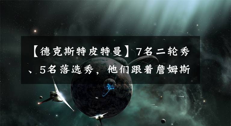 【德克斯特皮特曼】7名二輪秀、5名落選秀，他們跟著詹姆斯首嘗總冠軍滋味