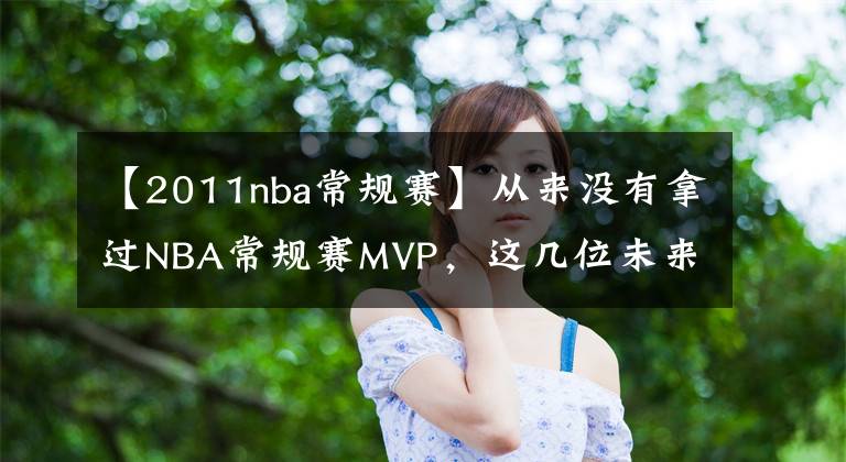 【2011nba常規(guī)賽】從來沒有拿過NBA常規(guī)賽MVP，這幾位未來有機會嗎？